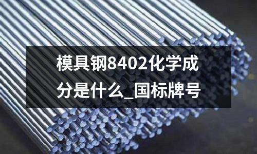 模具钢8402化学成分是什么_国标牌号