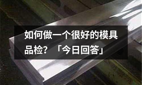 如何做一个很好的模具品检?「今日回答」