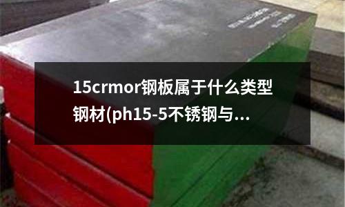 15crmor钢板属于什么类型钢材(ph15-5不锈钢与316不锈钢区别)