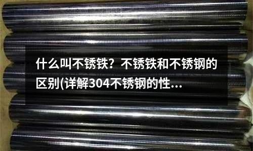 什么叫不锈铁?不锈铁和不锈钢的区别(详解304不锈钢的性能和用途)