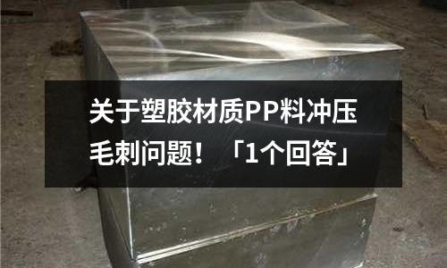 关于塑胶材质PP料冲压毛刺问题!「1个回答」