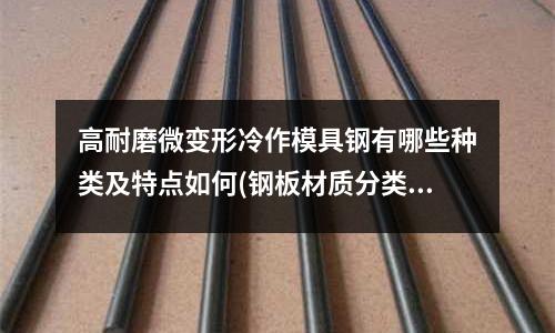 高耐磨微变形冷作模具钢有哪些种类及特点如何(钢板材质分类)