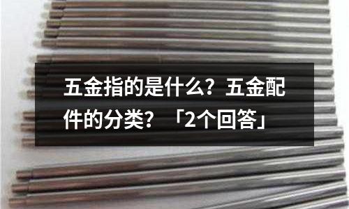 五金指的是什么?五金配件的分类?「2个回答」