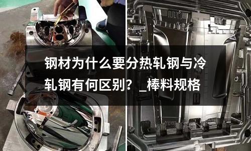 钢材为什么要分热轧钢与冷轧钢有何区别?_棒料规格