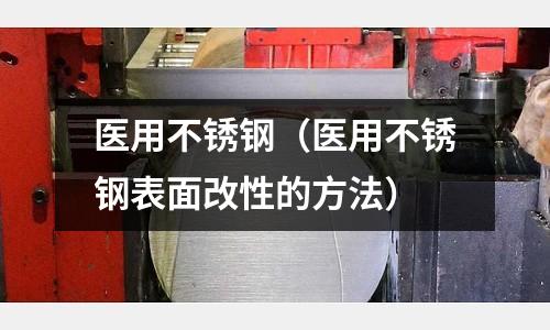 医用不锈钢(医用不锈钢表面改性的方法)