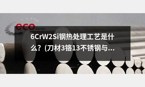 6CrW2Si钢热处理工艺是什么?(刀材3铬13不锈钢与刀材420那个好)