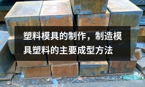 塑料模具的制作,制造模具塑料的主要成型方法