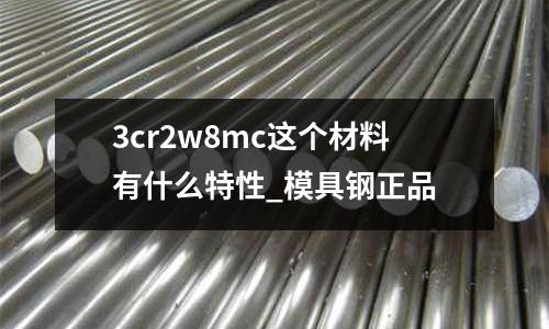 3cr2w8mc这个材料有什么特性_模具钢正品