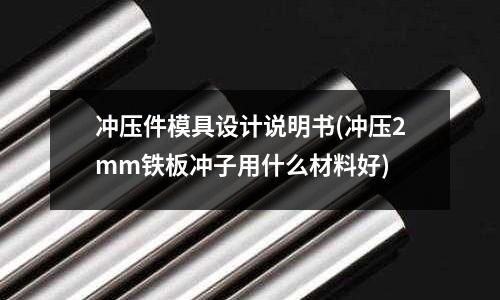 冲压件模具设计说明书(冲压2mm铁板冲子用什么材料好)