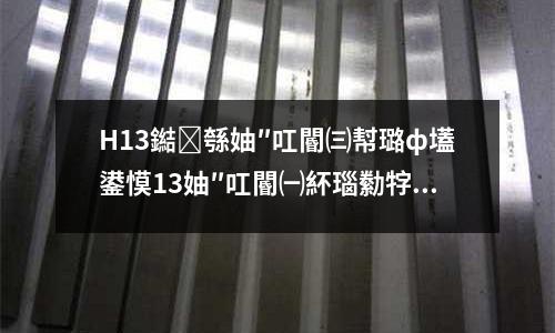 H13鐑綔妯″叿閽㈢幇璐ф壒鍙慔13妯″叿閽㈠紑瑙勬牸鏂?/h1>璧锋壒閲忥紙鍚?/span>锛?/th>浠锋牸>10锟?33000.00渚涜揣鎬婚噺鍚?/li>鍙?璐?鍦?/span>骞夸笢 娣卞