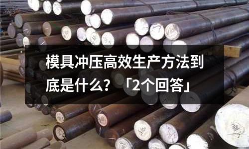 模具冲压高效生产方法到底是什么?「2个回答」