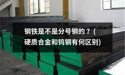 钢铁是不是分号钢的 ?(硬质合金和钨钢有何区别)