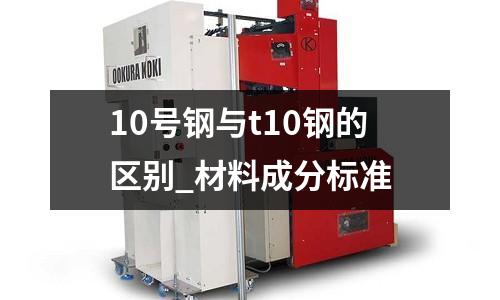 10号钢与t10钢的区别_材料成分标准