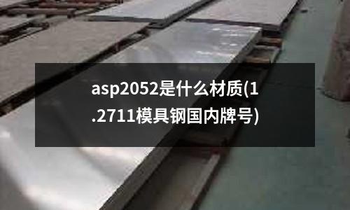 asp2052是什么材质(1.2711模具钢国内牌号)