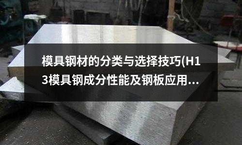 模具钢材的分类与选择技巧(H13模具钢成分性能及钢板应用范围)