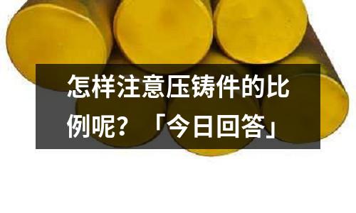 怎样注意压铸件的比例呢?「今日回答」