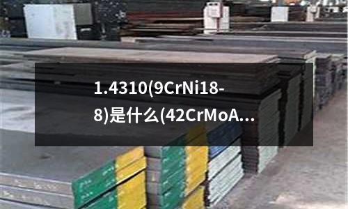 1.4310(9CrNi18-8)是什么(42CrMoA是什么材料?)