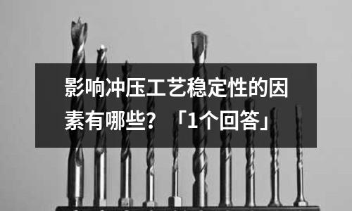 影响冲压工艺稳定性的因素有哪些?「1个回答」