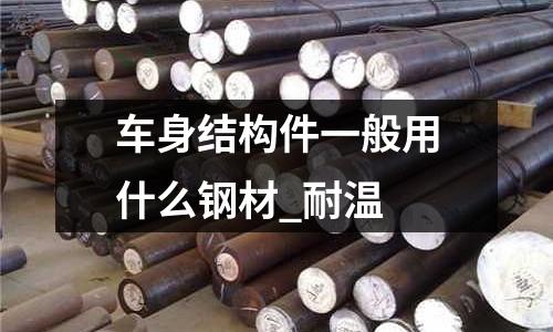 车身结构件一般用什么钢材_耐温