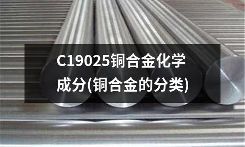 C19025铜合金化学成分(铜合金的分类)