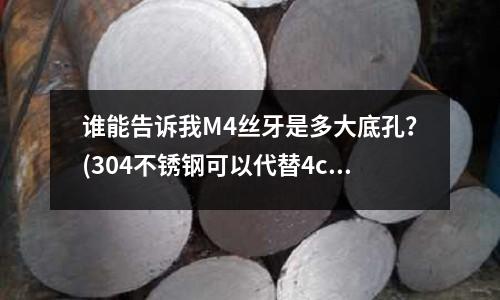 谁能告诉我M4丝牙是多大底孔?(304不锈钢可以代替4cr13)