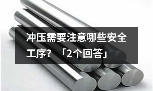 冲压需要注意哪些安全工序?「2个回答」