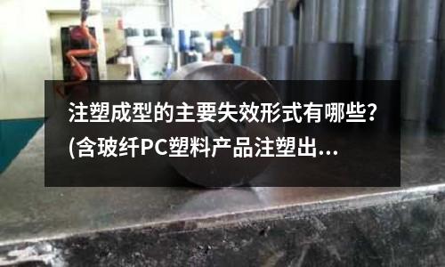 注塑成型的主要失效形式有哪些?(含玻纤PC塑料产品注塑出来怎么会变形?)