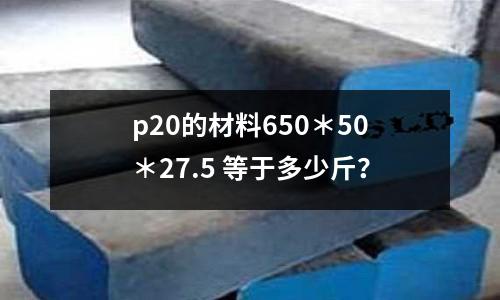 p20的材料650*50*27.5 等于多少斤?
