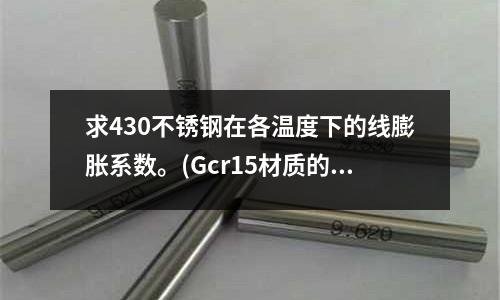 求430不锈钢在各温度下的线膨胀系数。(Gcr15材质的硬度是多少/机械性能是多少)