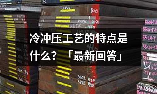 冷冲压工艺的特点是什么?「最新回答」