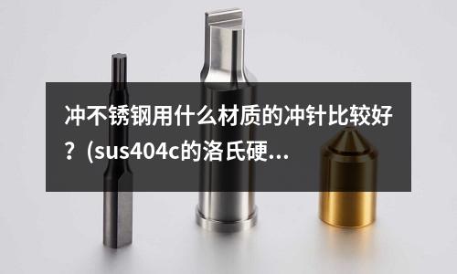 冲不锈钢用什么材质的冲针比较好?(sus404c的洛氏硬度是多少)