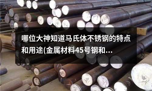 哪位大神知道马氏体不锈钢的特点和用途(金属材料45号钢和NAK80不加工如何分辨呀)
