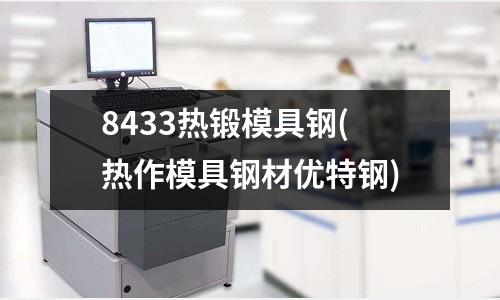 8433热锻模具钢(热作模具钢材优特钢)