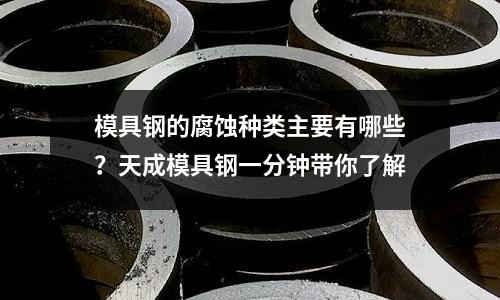 模具钢的腐蚀种类主要有哪些?天成模具钢一分钟带你了解