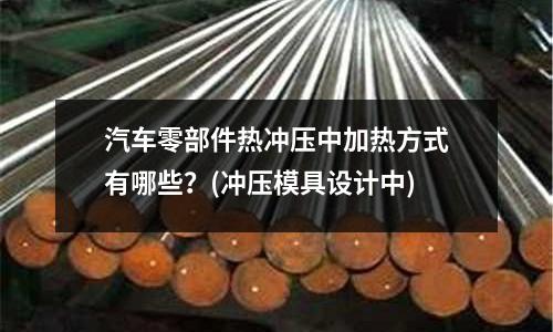 汽车零部件热冲压中加热方式有哪些?(冲压模具设计中)