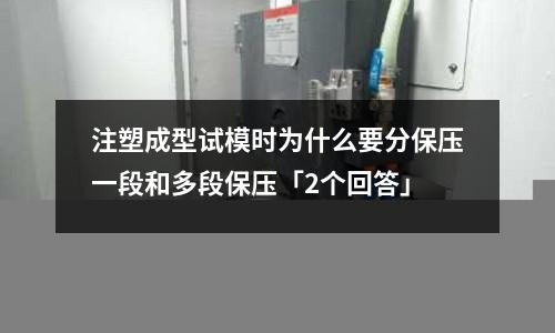 注塑成型试模时为什么要分保压一段和多段保压「2个回答」