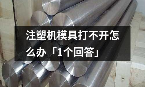 注塑机模具打不开怎么办「1个回答」