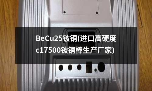 BeCu25铍铜(进口高硬度c17500铍铜棒生产厂家)