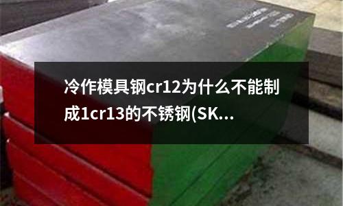 冷作模具钢cr12为什么不能制成1cr13的不锈钢(SKH9高速钢的化学成分有哪些?)