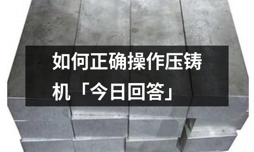 如何正确操作压铸机「今日回答」