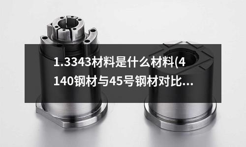 1.3343材料是什么材料(4140钢材与45号钢材对比)