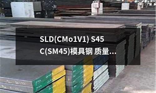 SLD(CMo1V1) S45C(SM45)模具钢 质量保证