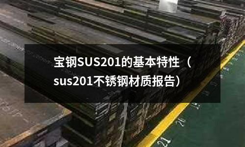 宝钢SUS201的基本特性(sus201不锈钢材质报告)