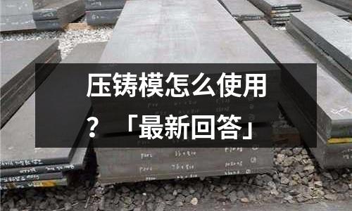 压铸模怎么使用?「最新回答」
