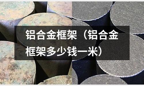 铝合金框架(铝合金框架多少钱一米)