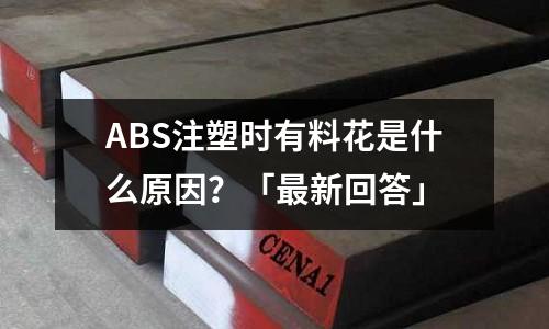 ABS注塑时有料花是什么原因?「最新回答」