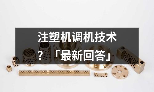 注塑机调机技术?「最新回答」