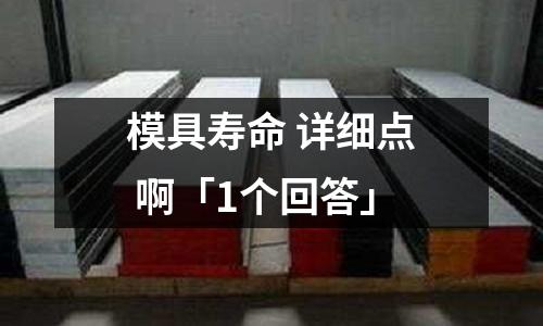 模具寿命 详细点 啊「1个回答」