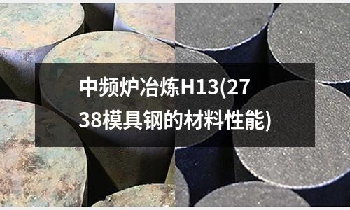 中频炉冶炼H13(2738模具钢的材料性能)
