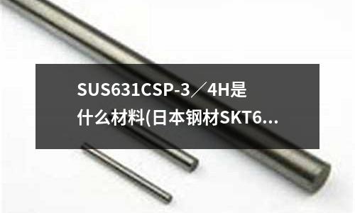 SUS631CSP-3/4H是什么材料(日本钢材SKT6对应的中国牌号)